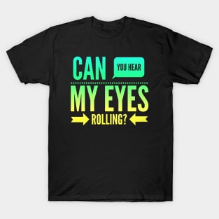 Can you hear my eyes rolling T-Shirt